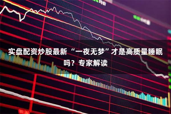 实盘配资炒股最新 “一夜无梦”才是高质量睡眠吗？专家解读